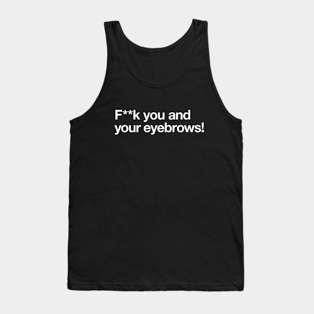 F**k you and your eyebrows! Tank Top by Popvetica